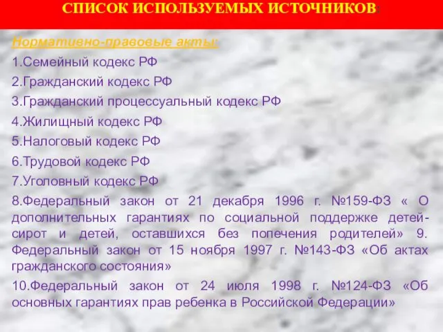 СПИСОК ИСПОЛЬЗУЕМЫХ ИСТОЧНИКОВ: Нормативно-правовые акты: 1.Семейный кодекс РФ 2.Гражданский кодекс