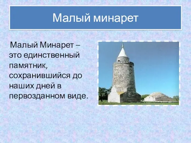 Малый минарет Малый Минарет – это единственный памятник, сохранившийся до наших дней в первозданном виде.