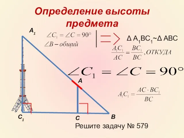Определение высоты предмета А А1 С С1 В Δ А1ВС1~Δ АВС Решите задачу № 579
