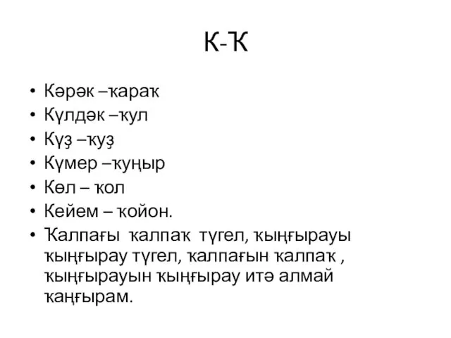 К-Ҡ Кәрәк –ҡараҡ Күлдәк –ҡул Күҙ –ҡуҙ Күмер –ҡуңыр Көл