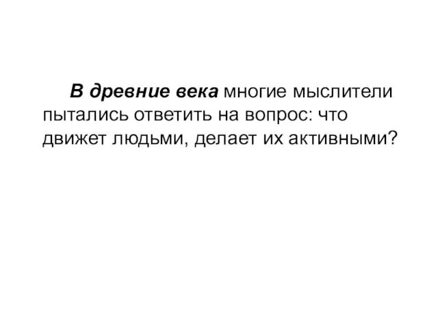 В древние века многие мыслители пытались ответить на вопрос: что движет людьми, делает их активными?