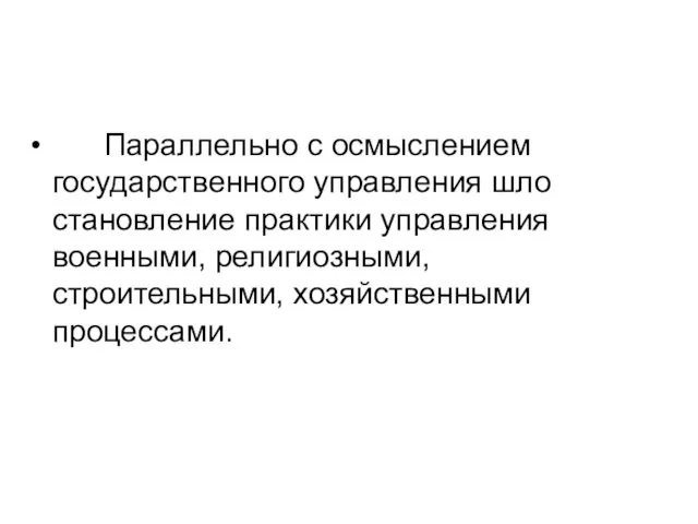 Параллельно с осмыслением государственного управления шло становление практики управления военными, религиозными, строительными, хозяйственными процессами.