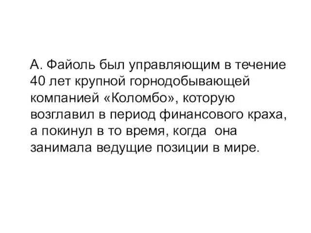 А. Файоль был управляющим в течение 40 лет крупной горнодобывающей компанией «Коломбо», которую