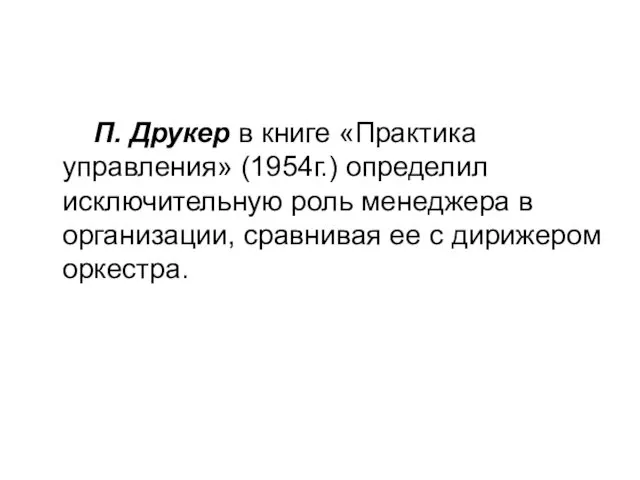 П. Друкер в книге «Практика управления» (1954г.) определил исключительную роль менеджера в организации,