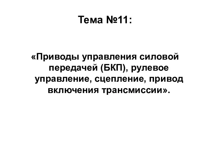 Тема №11: «Приводы управления силовой передачей (БКП), рулевое управление, сцепление, привод включения трансмиссии».