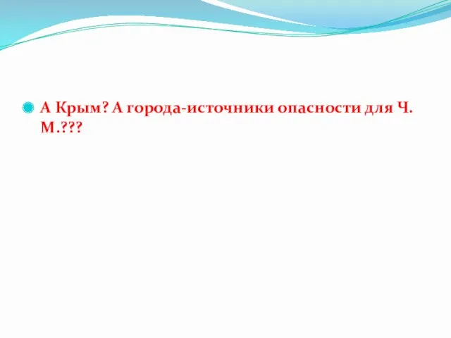 А Крым? А города-источники опасности для Ч.М.???