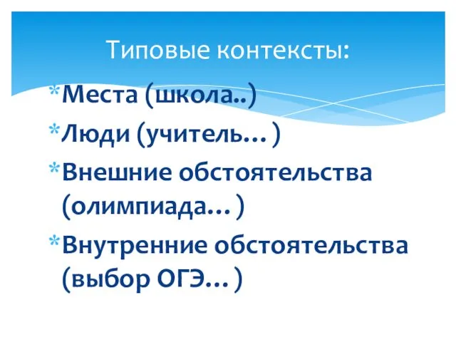 Места (школа..) Люди (учитель…) Внешние обстоятельства (олимпиада…) Внутренние обстоятельства (выбор ОГЭ…) Типовые контексты: