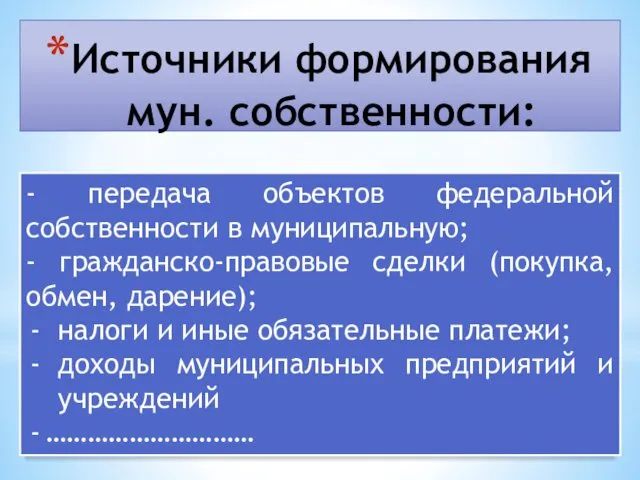 Источники формирования мун. собственности: - передача объектов федеральной собственности в муниципальную; - гражданско-правовые