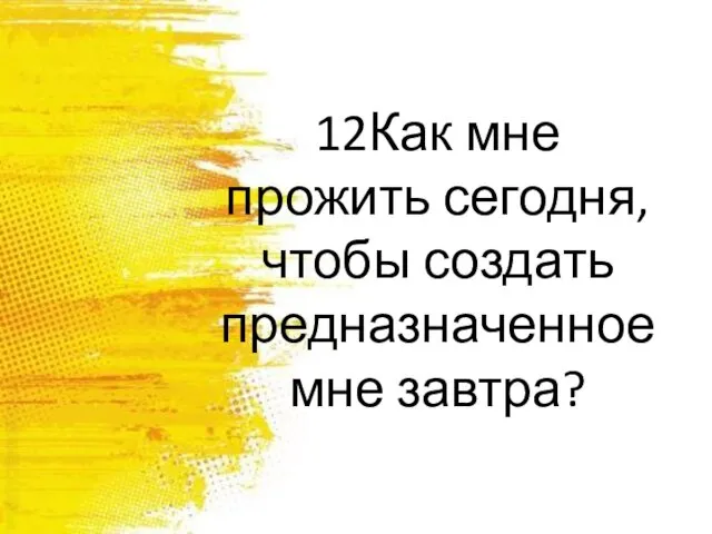 12Как мне прожить сегодня, чтобы создать предназначенное мне завтра?