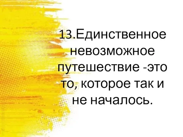 13.Единственное невозможное путешествие -это то, которое так и не началось.