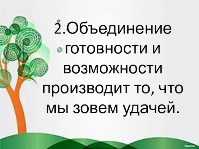 2.Объединение готовности и возможности производит то, что мы зовем удачей.