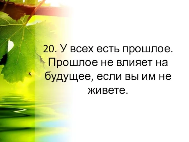 20. У всех есть прошлое. Прошлое не влияет на будущее, если вы им не живете.