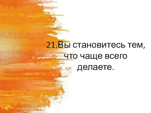 21.Вы становитесь тем, что чаще всего делаете.