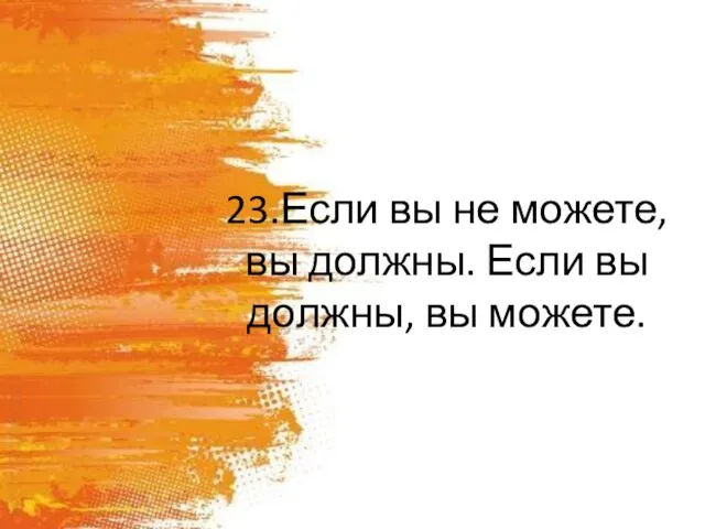 23.Если вы не можете, вы должны. Если вы должны, вы можете.