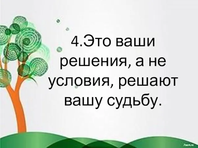 4.Это ваши решения, а не условия, решают вашу судьбу.