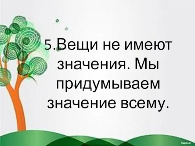 5.Вещи не имеют значения. Мы придумываем значение всему.