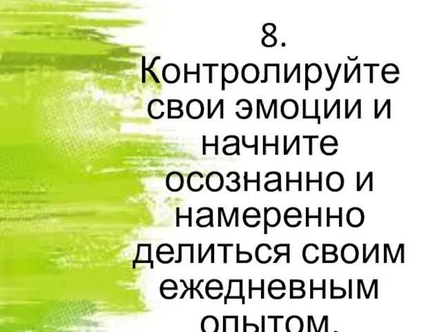 . 8. Контролируйте свои эмоции и начните осознанно и намеренно делиться своим ежедневным опытом.