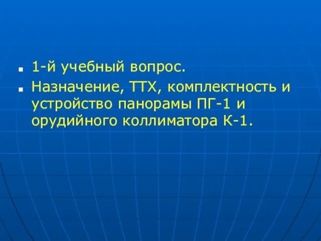 1-й учебный вопрос. Назначение, ТТХ, комплектность и устройство панорамы ПГ-1 и орудийного коллиматора К-1.