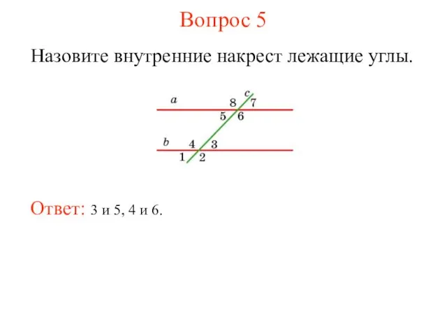 Вопрос 5 Назовите внутренние накрест лежащие углы. Ответ: 3 и 5, 4 и 6.