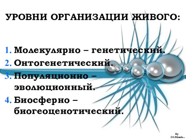 УРОВНИ ОРГАНИЗАЦИИ ЖИВОГО: Молекулярно – генетический. Онтогенетический. Популяционно – эволюционный. Биосферно – биогеоценотический. By OLEGarh