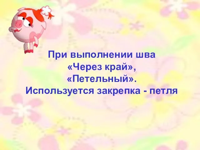 При выполнении шва «Через край», «Петельный». Используется закрепка - петля