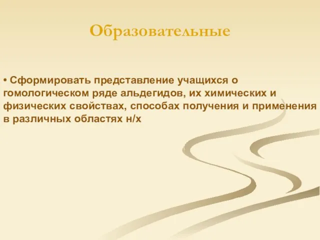 Образовательные • Сформировать представление учащихся о гомологическом ряде альдегидов, их химических и физических