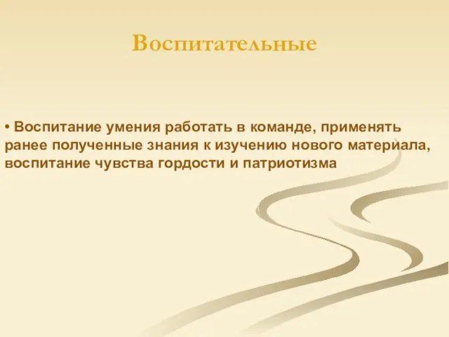 Воспитательные • Воспитание умения работать в команде, применять ранее полученные знания к изучению