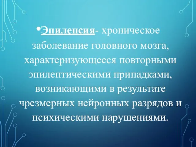 Эпилепсия- хроническое заболевание головного мозга, характеризующееся повторными эпилептическими припадками, возникающими