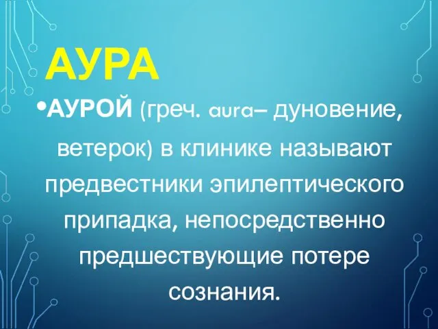 АУРА АУРОЙ (греч. aura– дуновение, ветерок) в клинике называют предвестники эпилептического припадка, непосредственно предшествующие потере сознания.