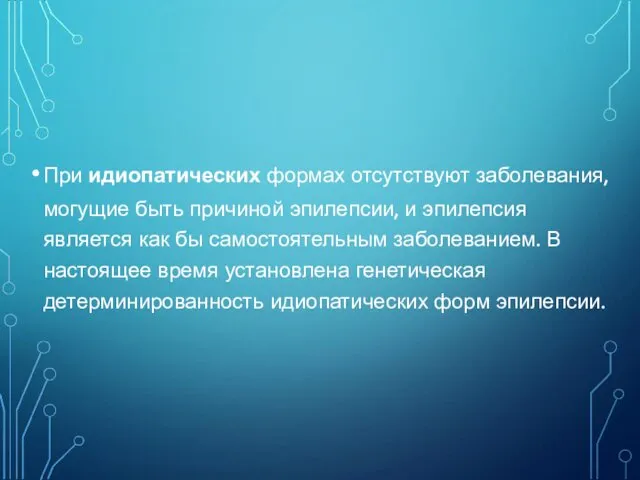 При идиопатических формах отсутствуют заболевания, могущие быть причиной эпилепсии, и