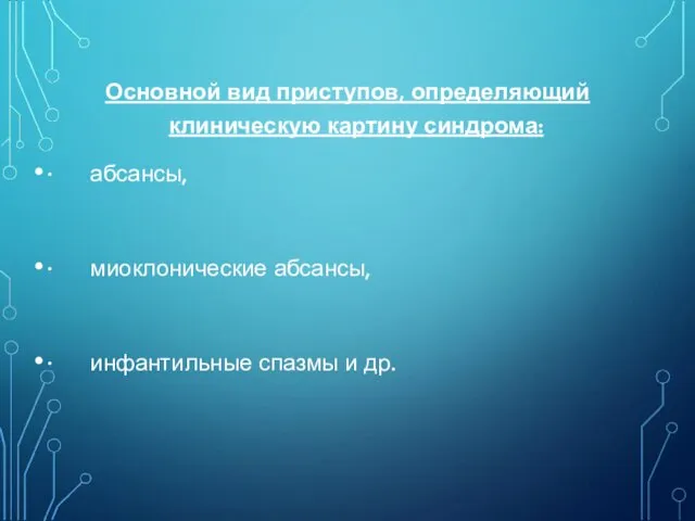 Основной вид приступов, определяющий клиническую картину синдрома: · абсансы, ·