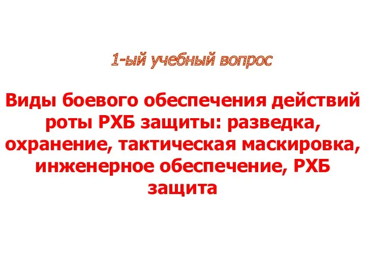 1-ый учебный вопрос Виды боевого обеспечения действий роты РХБ защиты: