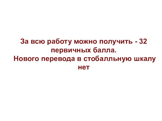 За всю работу можно получить - 32 первичных балла. Нового перевода в стобалльную шкалу нет