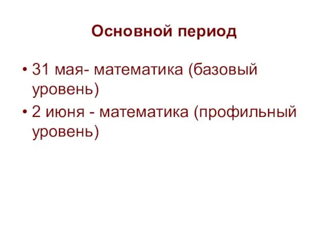 Основной период 31 мая- математика (базовый уровень) 2 июня - математика (профильный уровень)