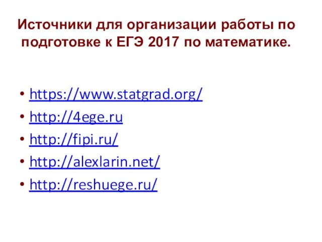 Источники для организации работы по подготовке к ЕГЭ 2017 по математике. https://www.statgrad.org/ http://4ege.ru http://fipi.ru/ http://alexlarin.net/ http://reshuege.ru/