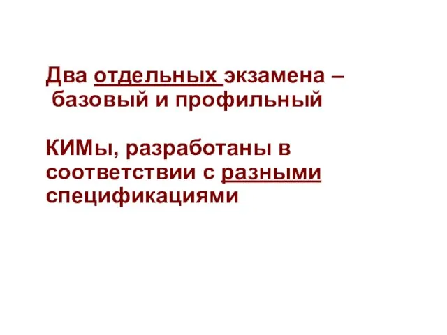 Два отдельных экзамена – базовый и профильный КИМы, разработаны в соответствии с разными спецификациями