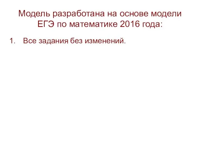 Модель разработана на основе модели ЕГЭ по математике 2016 года: Все задания без изменений.