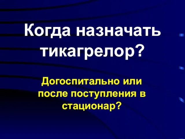 Когда назначать тикагрелор? Догоспитально или после поступления в стационар?