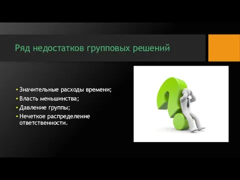 Ряд недостатков групповых решений Значительные расходы времени; Власть меньшинства; Давление группы; Нечеткое распределение ответственности.