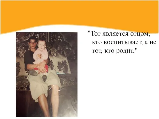 "Тот является отцом, кто воспитывает, а не тот, кто родит."