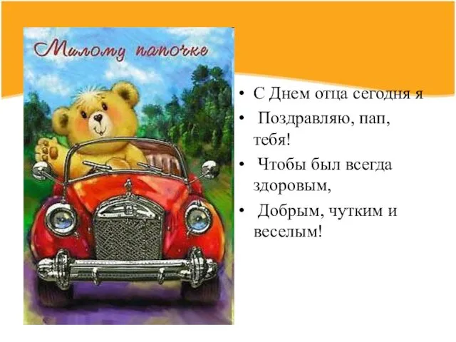 С Днем отца сегодня я Поздравляю, пап, тебя! Чтобы был всегда здоровым, Добрым, чутким и веселым!