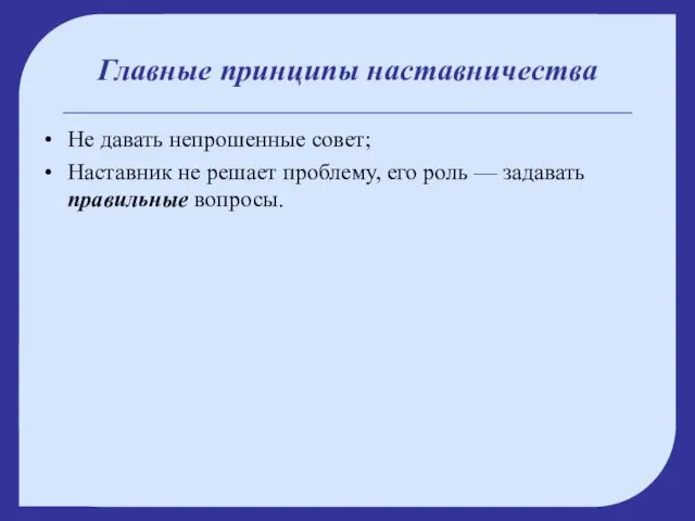 Главные принципы наставничества Не давать непрошенные совет; Наставник не решает