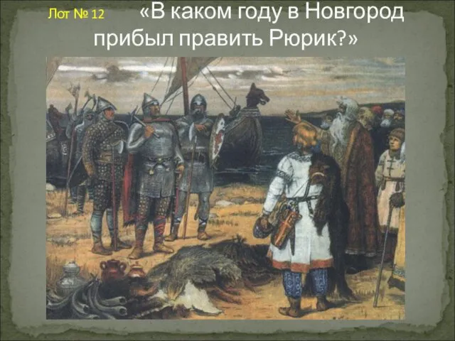 Лот № 12 «В каком году в Новгород прибыл править Рюрик?»