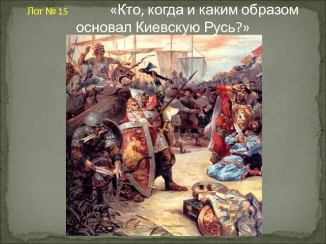 Лот № 15 «Кто, когда и каким образом основал Киевскую Русь?»
