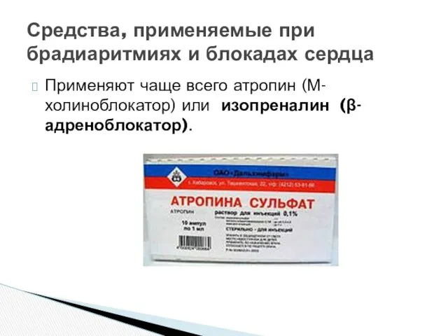 Применяют чаще всего атропин (М-холиноблокатор) или изопреналин (β-адреноблокатор). Средства, применяемые при брадиаритмиях и блокадах сердца