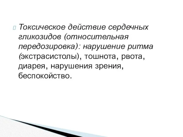 Токсическое действие сердечных гликозидов (относительная передозировка): нарушение ритма (экстрасистолы), тошнота, рвота, диарея, нарушения зрения, беспокойство.