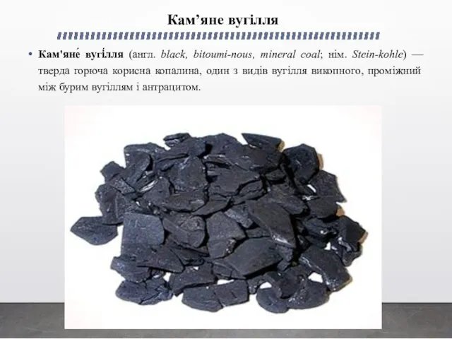 Кам’яне вугілля Кам'яне́ вугі́лля (англ. black, bitoumi-nous, mineral coal; нім.