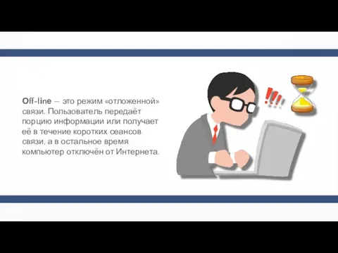 Оff-lіnе — это режим «отложенной» связи. Пользователь передаёт порцию информации