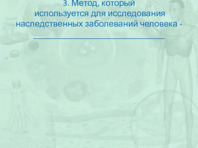 3. Метод, который используется для исследования наследственных заболеваний человека - ______________________________