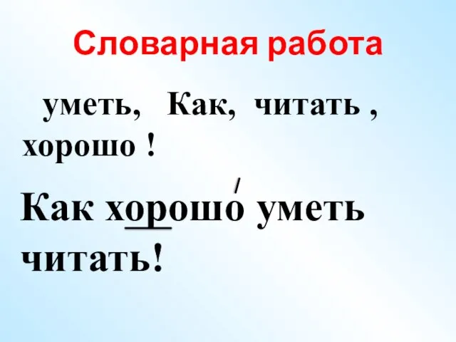 Словарная работа уметь, Как, читать , хорошо ! Как хорошо уметь читать!